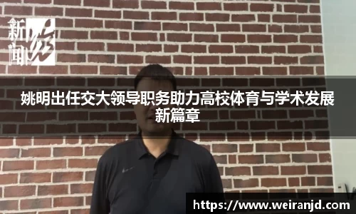 姚明出任交大领导职务助力高校体育与学术发展新篇章