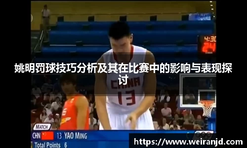 姚明罚球技巧分析及其在比赛中的影响与表现探讨
