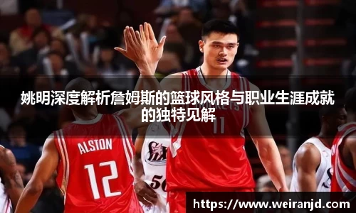 姚明深度解析詹姆斯的篮球风格与职业生涯成就的独特见解