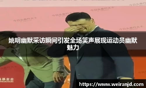 姚明幽默采访瞬间引发全场笑声展现运动员幽默魅力