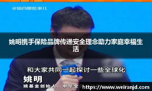 姚明携手保险品牌传递安全理念助力家庭幸福生活
