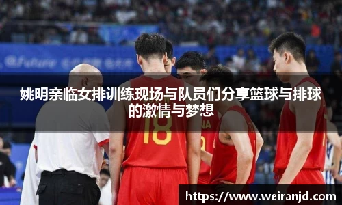 姚明亲临女排训练现场与队员们分享篮球与排球的激情与梦想