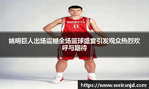 姚明巨人出场震撼全场篮球盛宴引发观众热烈欢呼与期待