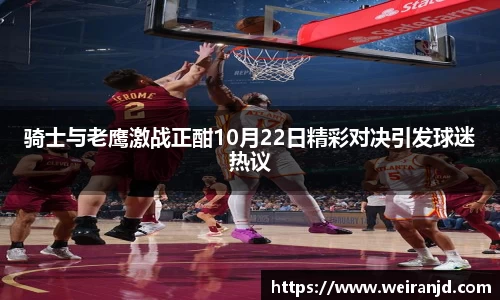 骑士与老鹰激战正酣10月22日精彩对决引发球迷热议