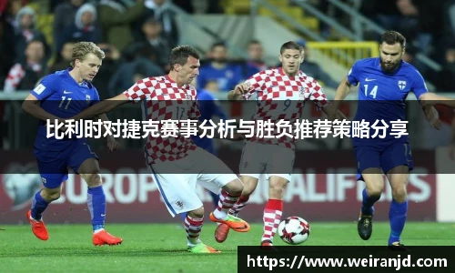 比利时对捷克赛事分析与胜负推荐策略分享