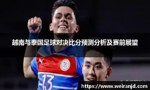 越南与泰国足球对决比分预测分析及赛前展望