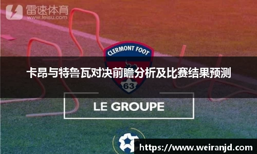 卡昂与特鲁瓦对决前瞻分析及比赛结果预测