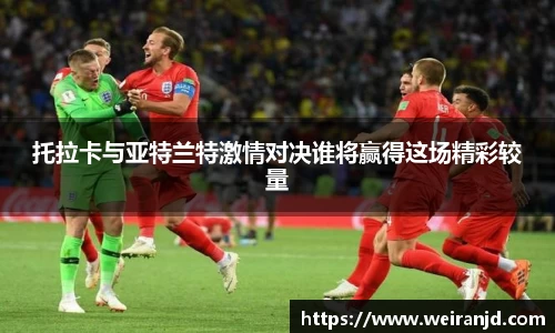 托拉卡与亚特兰特激情对决谁将赢得这场精彩较量