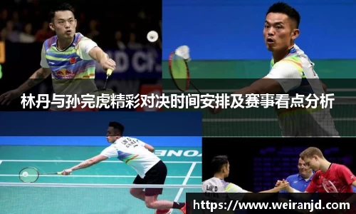 林丹与孙完虎精彩对决时间安排及赛事看点分析