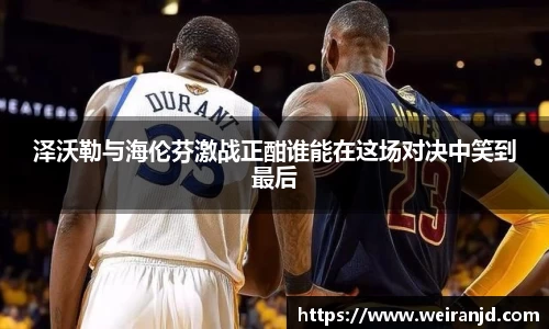 泽沃勒与海伦芬激战正酣谁能在这场对决中笑到最后